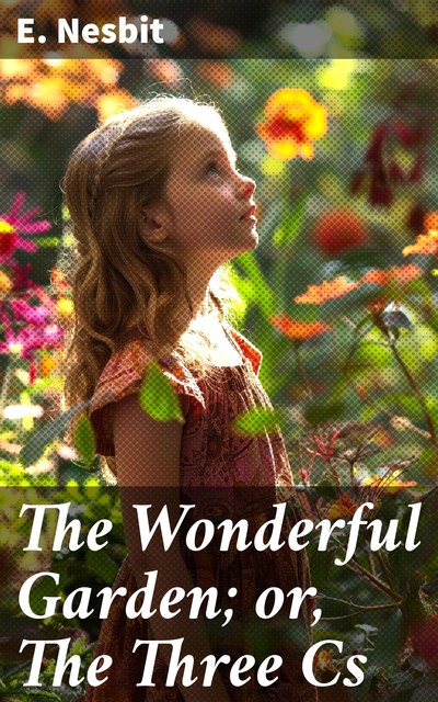 The Wonderful Garden; or, The Three Cs, Nesbit