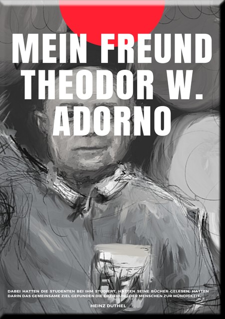 MEIN FREUND THEODOR W. ADORNO, Heinz Duthel