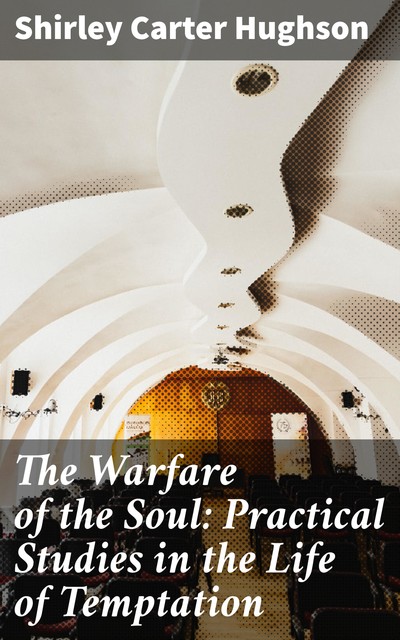 The Warfare of the Soul: Practical Studies in the Life of Temptation, Shirley Carter Hughson