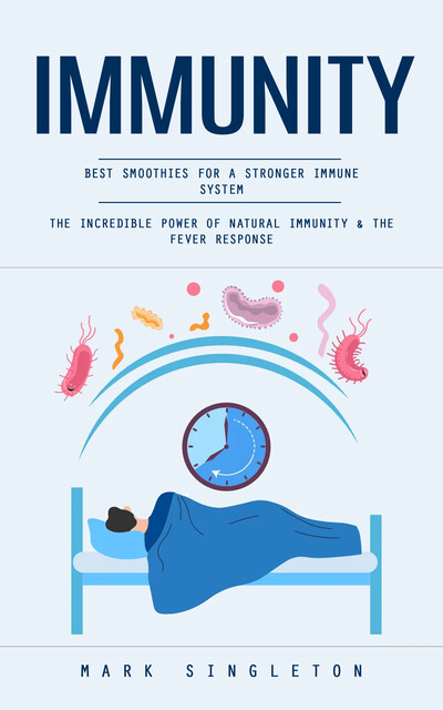 Immunity: Best Smoothies for a Stronger Immune System (The Incredible Power of Natural Immunity & the Fever Response), Mark Singleton