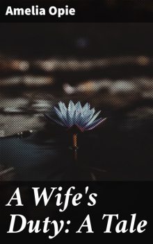 A Wife's Duty: A Tale, Amelia Opie