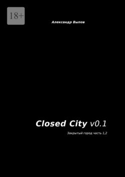 Closed City v0.1. Закрытый город. Часть 1, 2, Александр Выпов