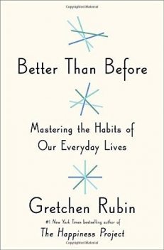 Better Than Before: Mastering the Habits of Our Everyday Lives, Gretchen Rubin