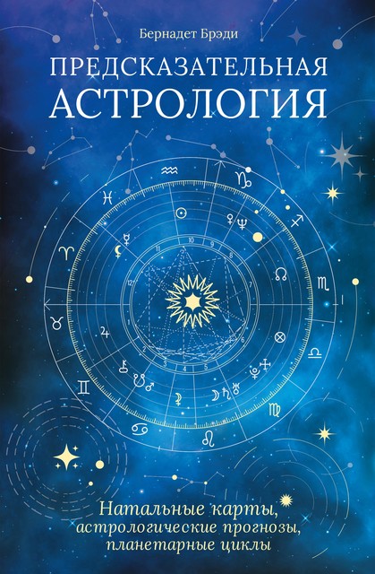 Предсказательная астрология. Натальные карты, астрологические прогнозы, планетарные циклы, Бернадет Брэди