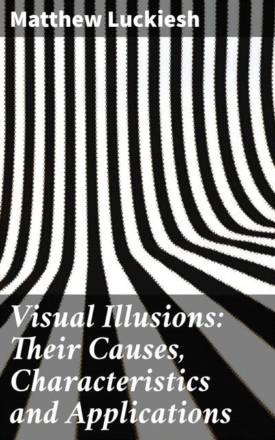 Visual Illusions: Their Causes, Characteristics and Applications, Matthew Luckiesh