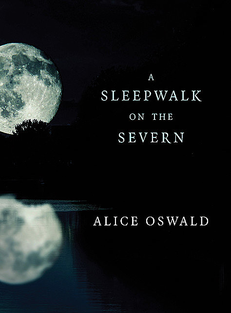 A Sleepwalk on the Severn, Alice Oswald