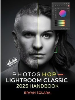 Photoshop Lightroom Classic 2025 Handbook-Complete Guide To Professional Photo Editing, RAW Editing, Advanced Techniques, And Streamlined Work, Bryan Solara