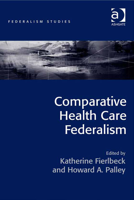 Comparative Health Care Federalism, Howard A.Palley, Katherine Fierlbeck