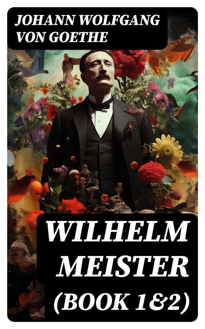 Wilhelm Meister's Apprenticeship & Wilhelm Meister's Journeyman Years, Johan Wolfgang Von Goethe