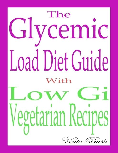 The Glycemic Load Diet Guide: With Low Gi Vegetarian Recipes, Kate Bush
