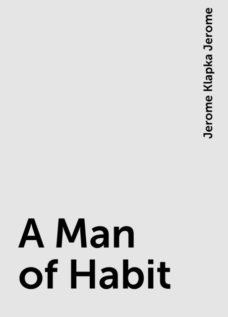 A Man of Habit, Jerome Klapka Jerome