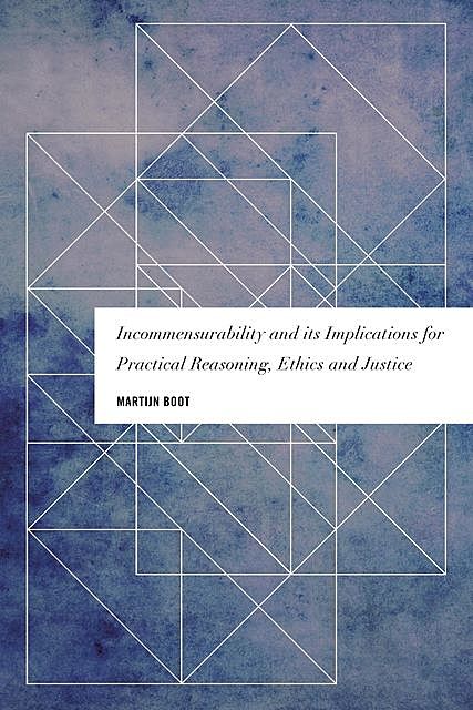 Incommensurability and its Implications for Practical Reasoning, Ethics and Justice, Martijn Boot