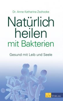 Natürlich heilen mit Bakterien – eBook, Anne Katharina Zschocke