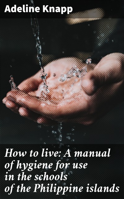 How to live: A manual of hygiene for use in the schools of the Philippine islands, Adeline Knapp