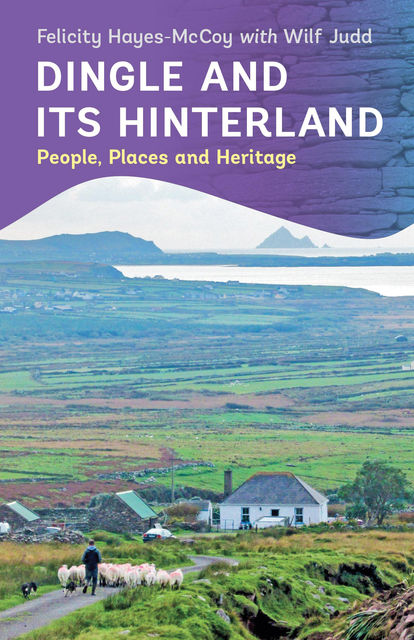Dingle and its Hinterland: People, Places and Heritage, Felicity Hayes-McCoy, Wilf Judd