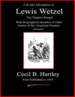 Life and Adventures of Lewis Wetzel – The Virginia Ranger – With Biographical Sketches of Other Heroes of the American Frontier – Illustrated, Cecil Hartley