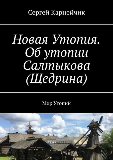 Новая Утопия. Об утопии Салтыкова (Щедрина). Мир Утопий, Сергей Карнейчик