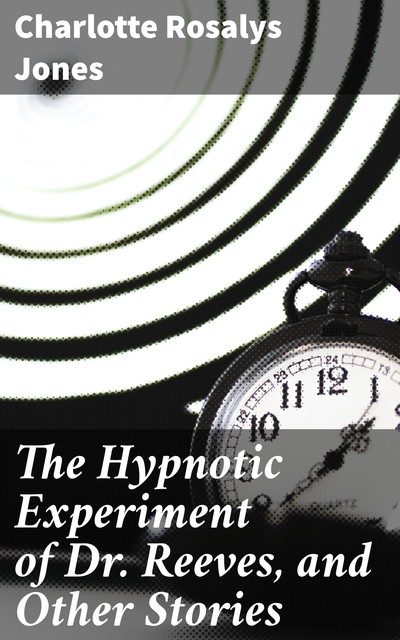 The Hypnotic Experiment of Dr. Reeves, and Other Stories, Charlotte Jones