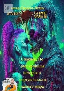Спаунер. Нерассказанная история о виртуальности нашего мира. В каждой шутке есть доля шутки, все остальное — правда, Игорь Сидоров