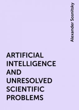 ARTIFICIAL INTELLIGENCE AND UNRESOLVED SCIENTIFIC PROBLEMS, Alexander Sosnitsky