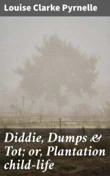Diddie, Dumps & Tot; or, Plantation child-life, Louise Clarke Pyrnelle