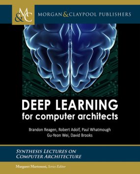 Deep Learning for Computer Architects, David Brooks, Brandon Reagen, Gu-Yeon Wei, Paul Whatmough, Robert Adolf