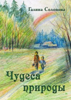 Чудеса природы. Познавательные рассказы и сказки, Галина Солонова