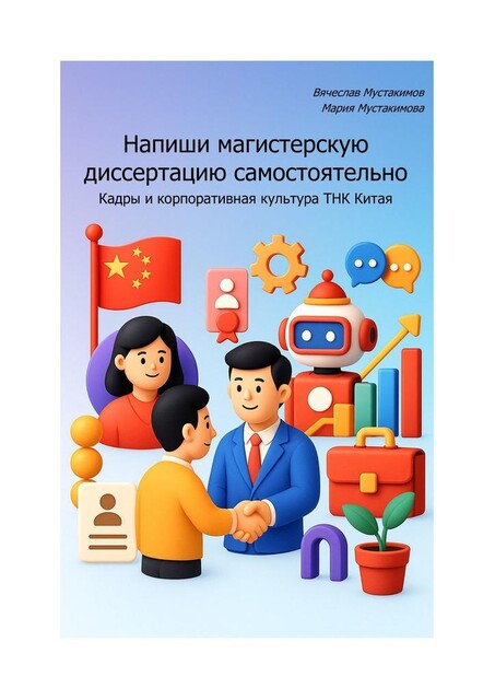 Напиши магистерскую диссертацию самостоятельно. Кадры и корпоративная культура ТНК Китая, Вячеслав Мустакимов, Мария Мустакимова