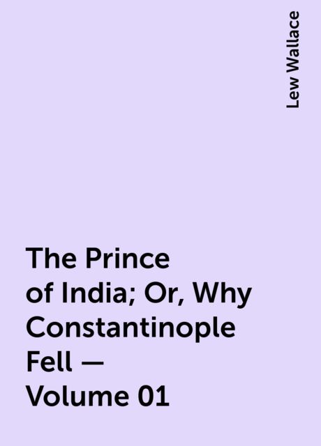 The Prince of India; Or, Why Constantinople Fell — Volume 01, Lew Wallace