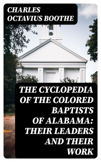 The Cyclopedia of the Colored Baptists of Alabama: Their Leaders and Their Work, Charles Octavius Boothe