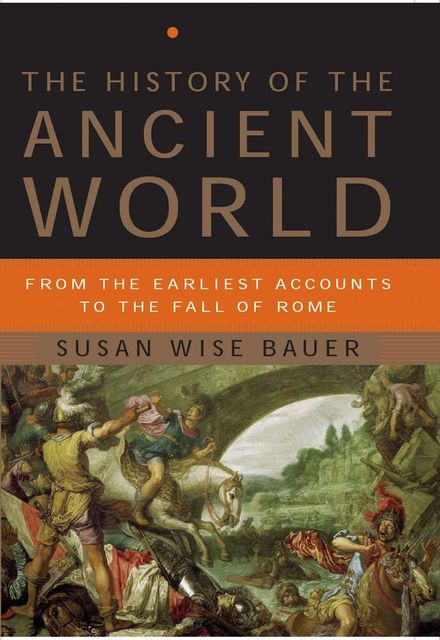 The History of the Ancient World: From the Earliest Accounts to the Fall of Rome, Susan Wise Bauer