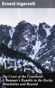 The Crest of the Continent: A Summer's Ramble in the Rocky Mountains and Beyond, Ingersoll Ernest