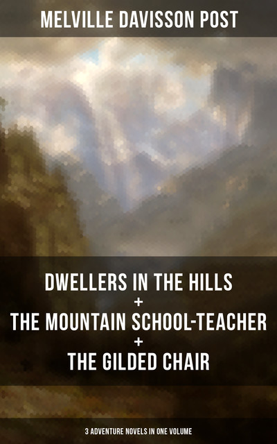 DWELLERS IN THE HILLS + THE MOUNTAIN SCHOOL-TEACHER + THE GILDED CHAIR, Melville Davisson Post