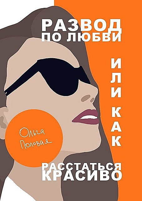 Развод по любви, или Как расстаться красиво, Ольга Половая