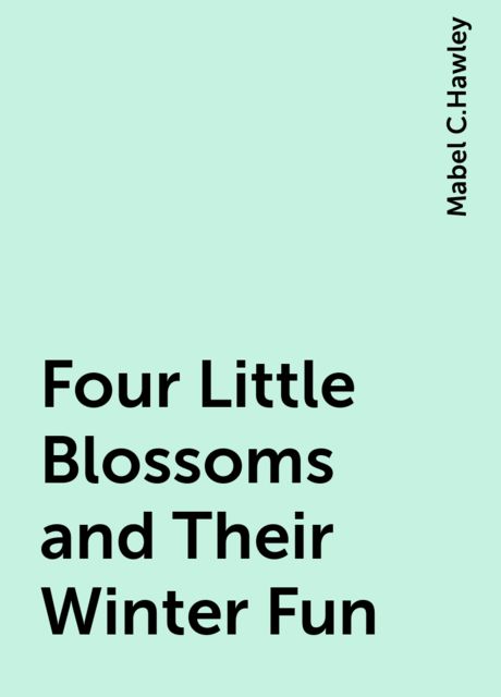 Four Little Blossoms and Their Winter Fun, Mabel C.Hawley
