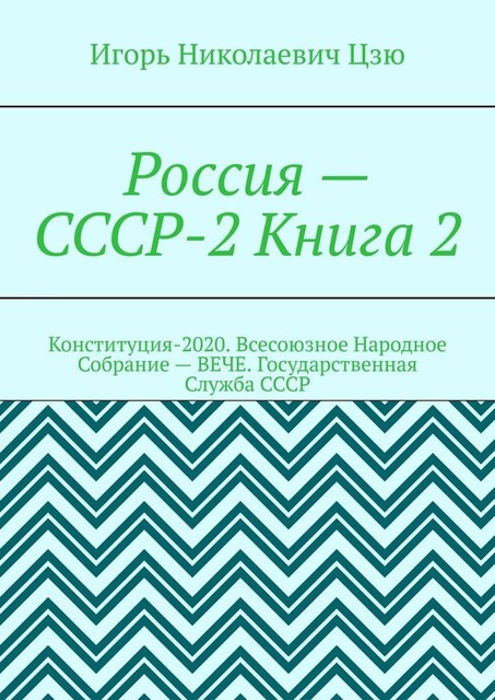 Россия — СССР-2 Книга 2. Конституция-2020. Всесоюзное Народное Собрание (ВЕЧЕ). Государственная Служба СССР, Игорь Цзю