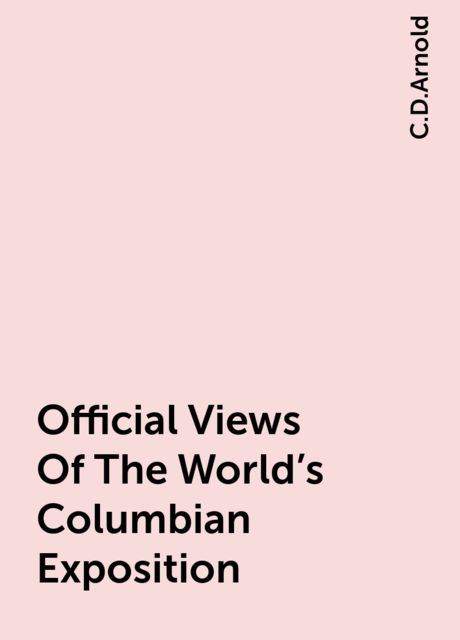 Official Views Of The World's Columbian Exposition, C.D.Arnold