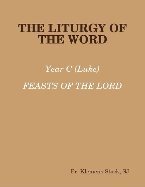 The Liturgy of the Word: Year C (Luke) Feasts of the Lord, Fr.Klemens Stock, Sr.Pascale-Dominique Nau, O.P., S.J.