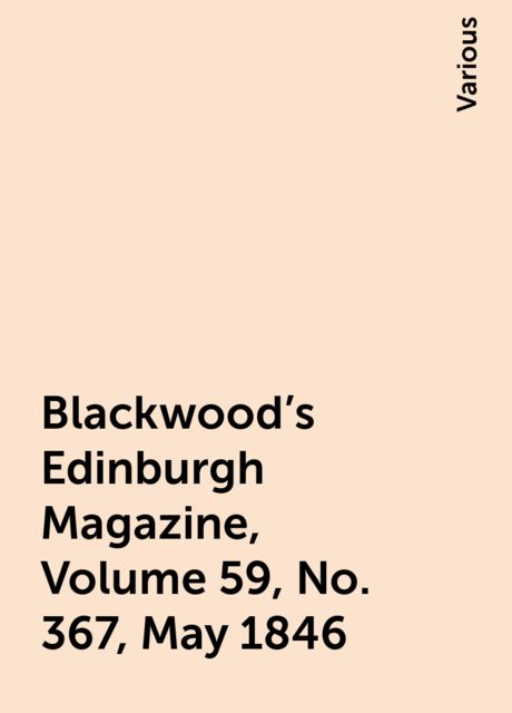 Blackwood's Edinburgh Magazine, Volume 59, No. 367, May 1846, Various