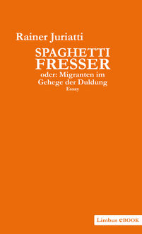 Spaghettifresser, oder: Migranten im Gehege der Duldung, Rainer Juriatti