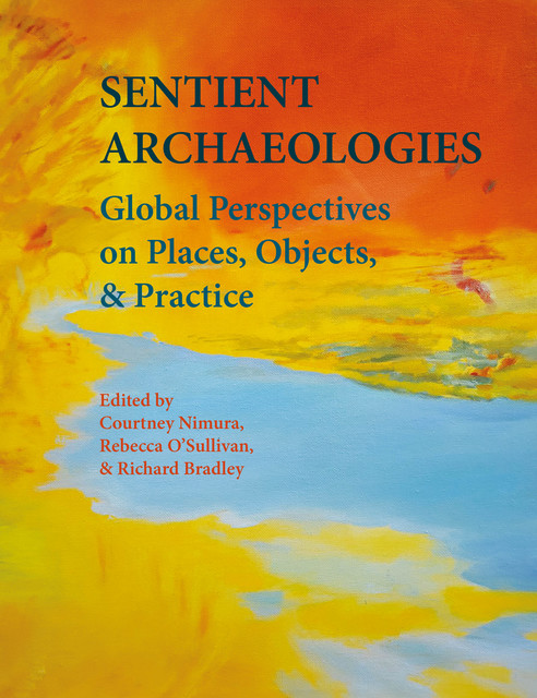 Sentient Archaeologies, Richard Bradley, Courtney Nimura, Rebecca O’Sullivan