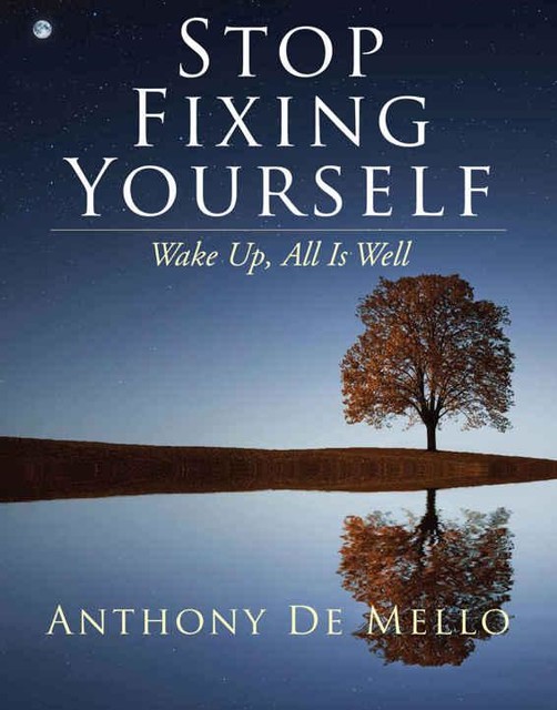 Stop Fixing Yourself: Wake Up, All Is Well, Anthony De Mello