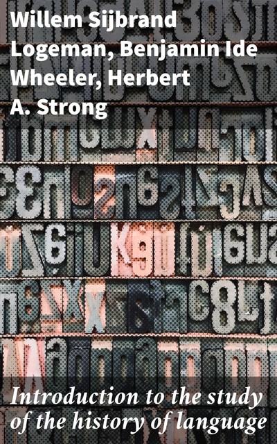 Introduction to the study of the history of language, Benjamin Ide Wheeler, Willem Sijbrand Logeman, Herbert A. Strong