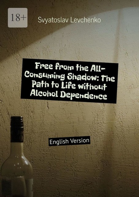 Free from the All-Consuming Shadow: The Path to Life without Alcohol Dependence. English Version, Svyatoslav Levchenko