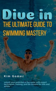 Dive In – The Ultimate Guide to Swimming Mastery, Kim Gomez
