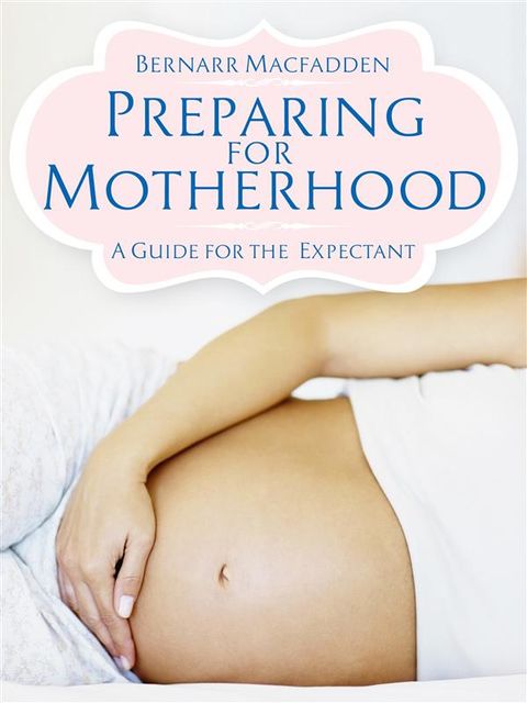 Preparing for Motherhood – A Guide for the Expectant, Bernarr Macfadden
