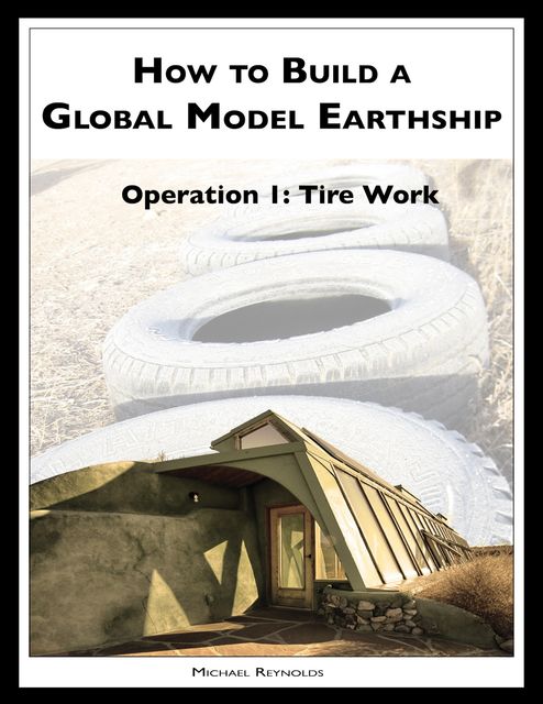 How to Build a Global Model Earthship Operation I: Tire Work, Michael Reynolds