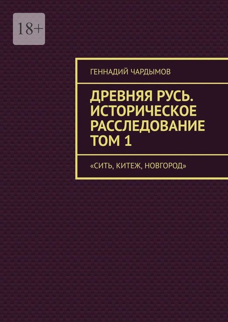 Древняя Русь. Историческое расследование Том 1. Сить, Китеж, Новгород, Геннадий Чардымов