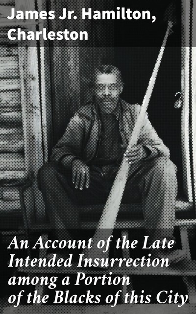 An Account of the Late Intended Insurrection among a Portion of the Blacks of this City, James Hamilton, Charleston