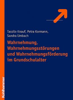 Wahrnehmung, Wahrnehmungsstörungen und Wahrnehmungsförderung im Grundschulalter, Petra Kormann, Sandra Hientzsch, Tassilo Knauf